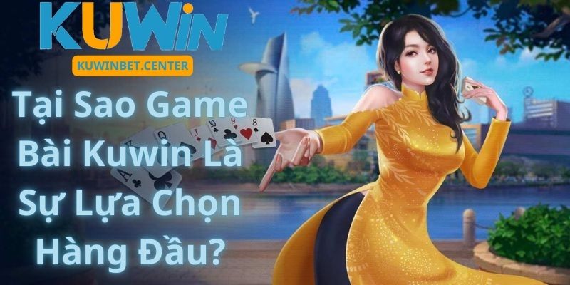 Tại Sao Game Bài Kuwin Là Sự Lựa Chọn Hàng Đầu?