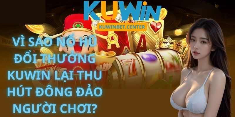 Vì sao Nổ Hũ Đổi Thưởng Kuwin lại thu hút đông đảo người chơi?