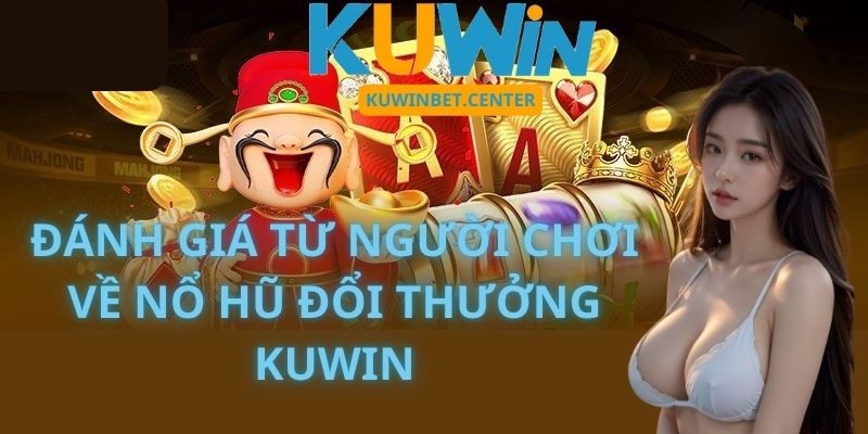 Đánh giá từ người chơi về Nổ Hũ Đổi Thưởng Kuwin