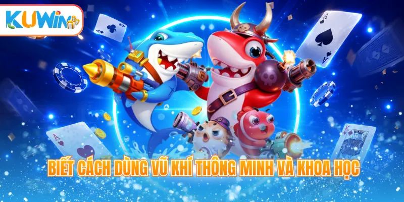 Biết cách dùng vũ khí thông minh và khoa học