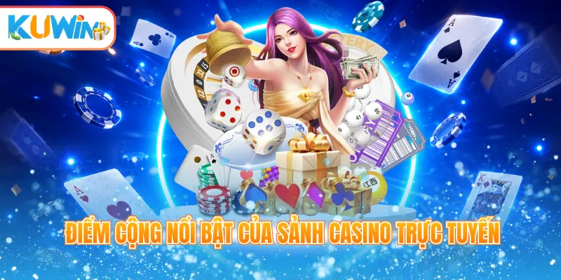 Điểm cộng nổi bật của sảnh casino trực tuyến