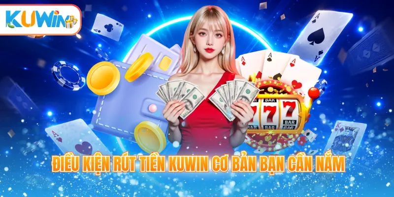 Điều kiện rút tiền Kuwin cơ bản bạn cần nắm