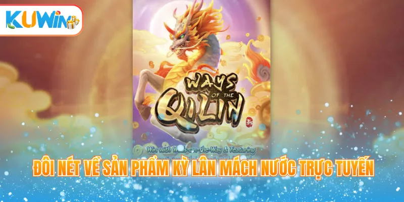 Đôi nét về sản phẩm Kỳ Lân mách nước trực tuyến