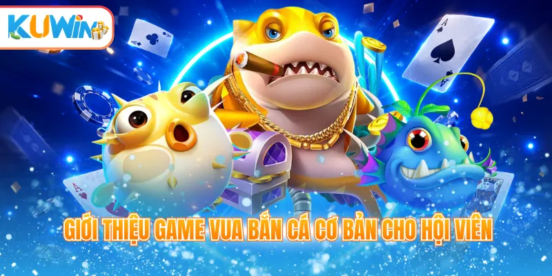 Giới thiệu game Vua bắn cá cơ bản cho hội viên