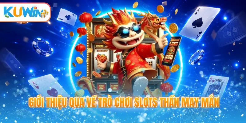 Giới thiệu qua về trò chơi slots thần may mắn