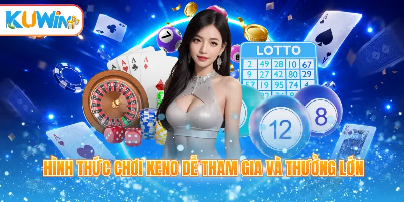 Hình thức chơi keno dễ tham gia và thưởng lớn