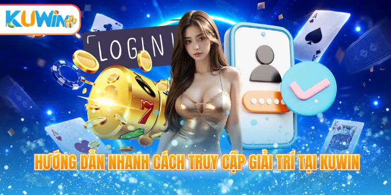 Hướng dẫn nhanh cách truy cập giải trí tại Kuwin